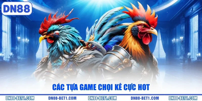 Các tựa game chọi kê cực hot 