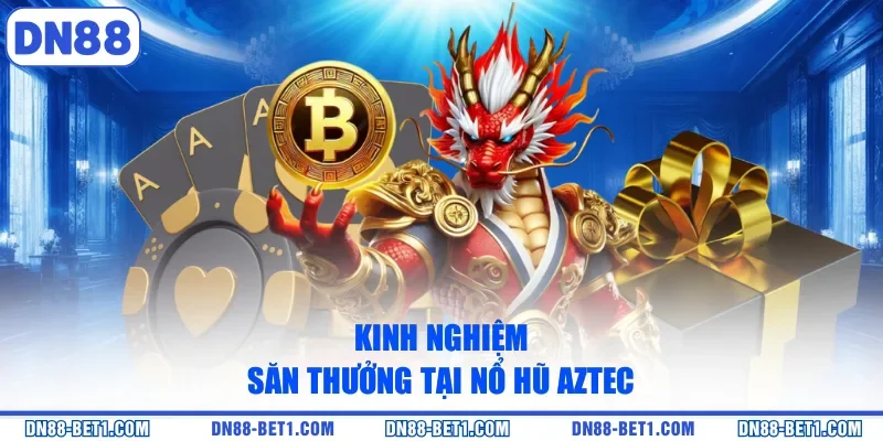 Kinh nghiệm săn thưởng tại nổ hũ Aztec
