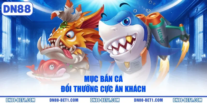 Mục bắn cá đổi thưởng cực ăn khách