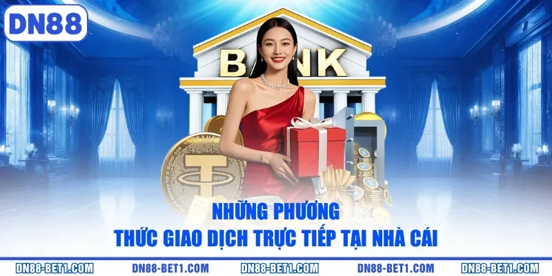 Những phương thức giao dịch trực tiếp tại nhà cái