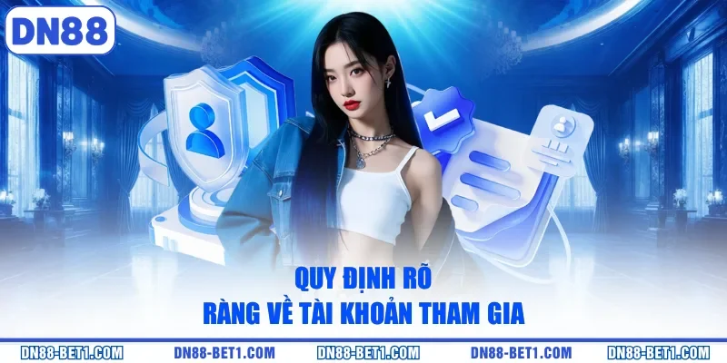 Quy định rõ ràng về tài khoản tham gia