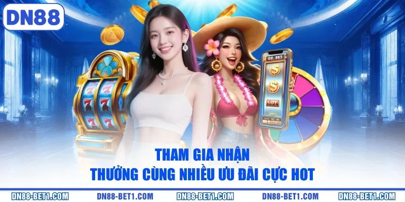 Tham gia nhận thưởng cùng nhiều ưu đãi cực hot